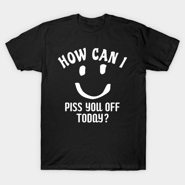 Funny Humor How Can I Piss You Off Today T-Shirt by BuddyandPrecious